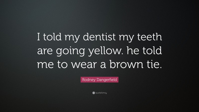 Rodney Dangerfield Quote: “I told my dentist my teeth are going yellow. he told me to wear a brown tie.”