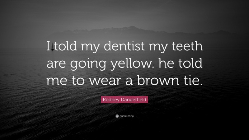 Rodney Dangerfield Quote: “I told my dentist my teeth are going yellow. he told me to wear a brown tie.”