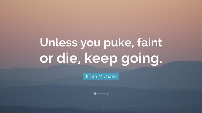 Jillian Michaels Quote: “Unless you puke, faint or die, keep going.”
