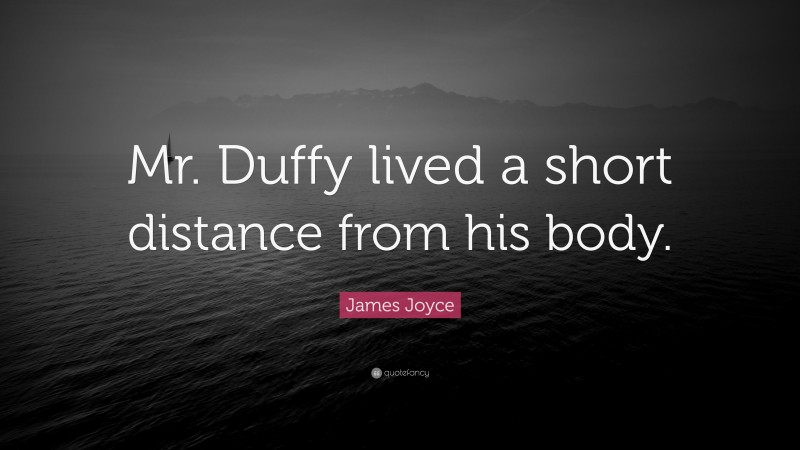 James Joyce Quote: “Mr. Duffy lived a short distance from his body.”