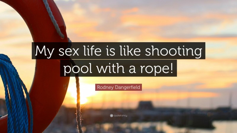 Rodney Dangerfield Quote: “My sex life is like shooting pool with a rope!”