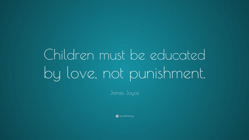 James Joyce Quote: “Children must be educated by love, not punishment.”