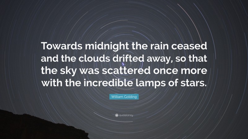 William Golding Quote: “Towards midnight the rain ceased and the clouds drifted away, so that the sky was scattered once more with the incredible lamps of stars.”