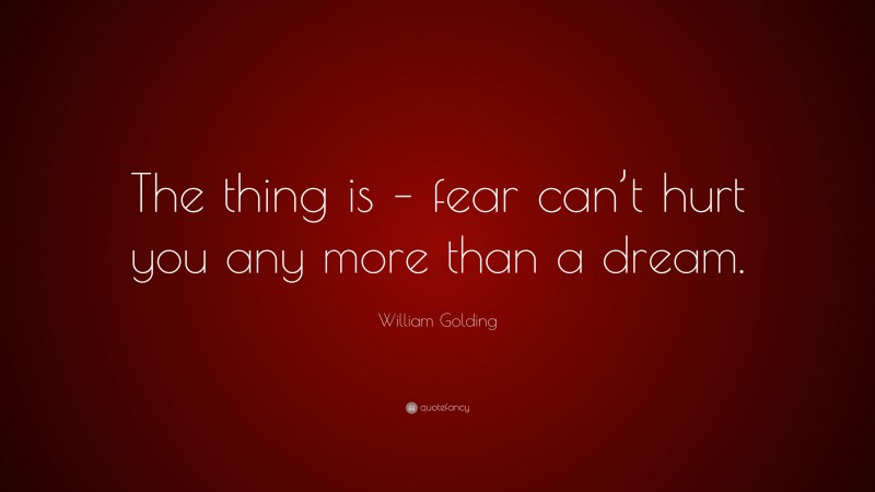 William Golding Quote: “The thing is – fear can’t hurt you any more than a dream.”