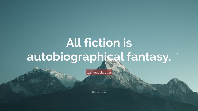 James Joyce Quote: “All fiction is autobiographical fantasy.”
