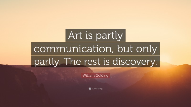 William Golding Quote: “Art is partly communication, but only partly. The rest is discovery.”