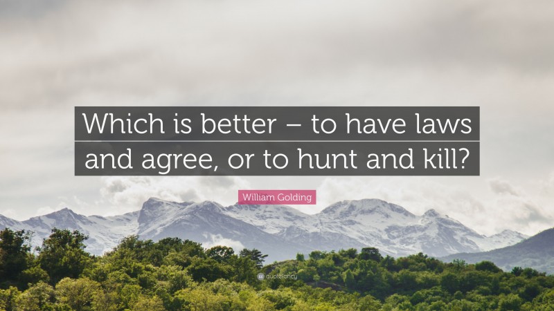 William Golding Quote: “Which is better – to have laws and agree, or to hunt and kill?”