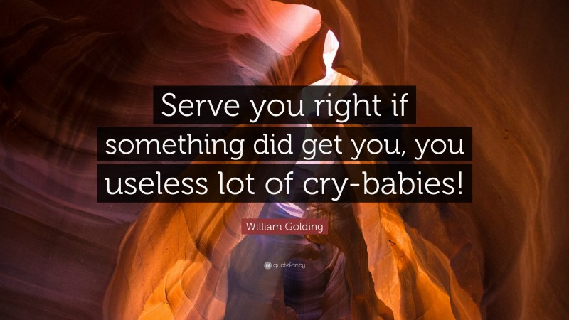 William Golding Quote: “Serve you right if something did get you, you useless lot of cry-babies!”
