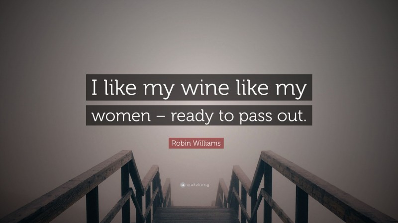 Robin Williams Quote: “I like my wine like my women – ready to pass out.”