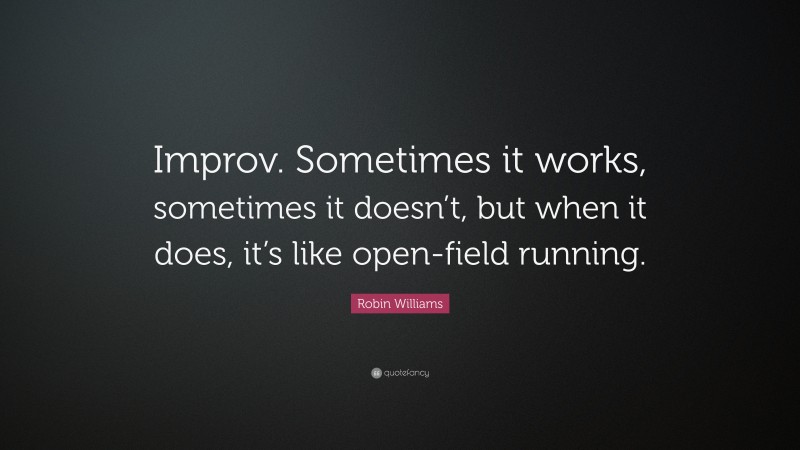 Robin Williams Quote: “Improv. Sometimes it works, sometimes it doesn’t, but when it does, it’s like open-field running.”