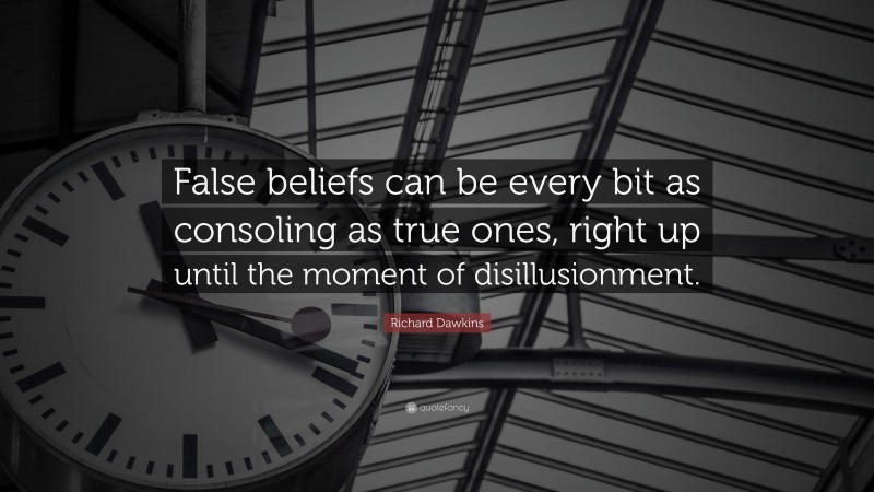Richard Dawkins Quote: “False beliefs can be every bit as consoling as true ones, right up until the moment of disillusionment.”
