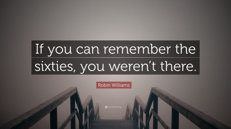 Robin Williams Quote: “If you can remember the sixties, you weren’t there.”