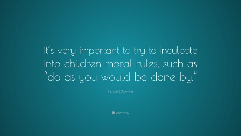 Richard Dawkins Quote: “It’s very important to try to inculcate into children moral rules, such as “do as you would be done by.””