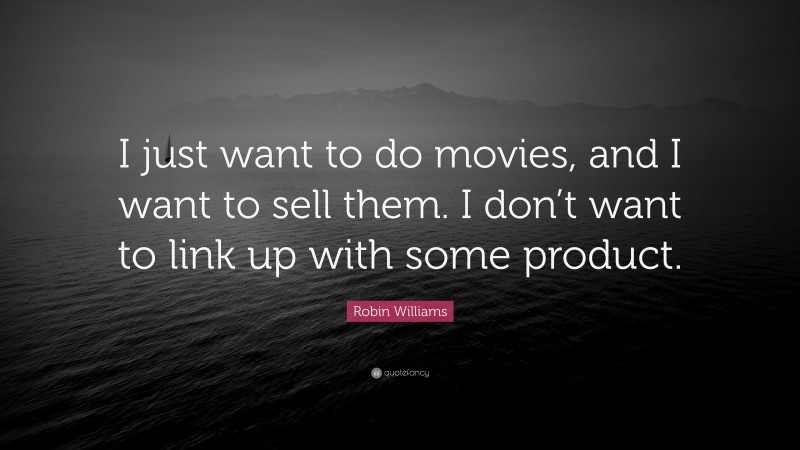 Robin Williams Quote: “I just want to do movies, and I want to sell them. I don’t want to link up with some product.”