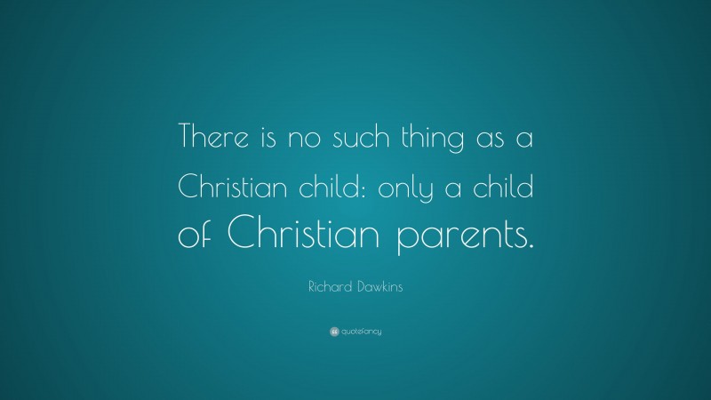 Richard Dawkins Quote: “There is no such thing as a Christian child: only a child of Christian parents.”