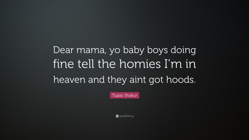 Tupac Shakur Quote: “Dear mama, yo baby boys doing fine tell the homies I’m in heaven and they aint got hoods.”