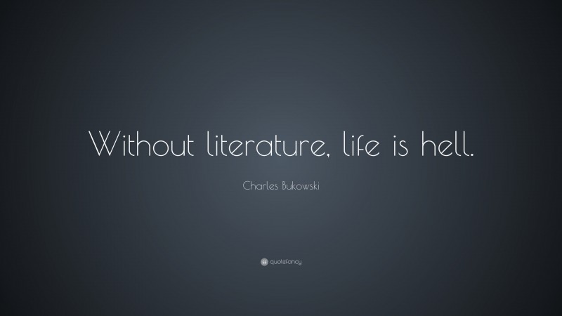 Charles Bukowski Quote: “Without literature, life is hell.”
