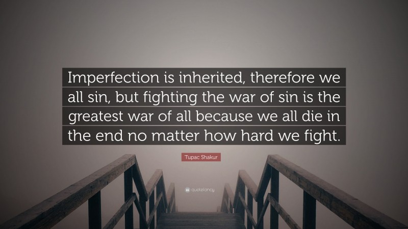 Tupac Shakur Quote: “Imperfection is inherited, therefore we all sin, but fighting the war of sin is the greatest war of all because we all die in the end no matter how hard we fight.”