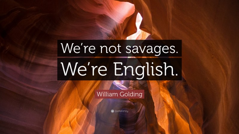 William Golding Quote: “We’re not savages. We’re English.”