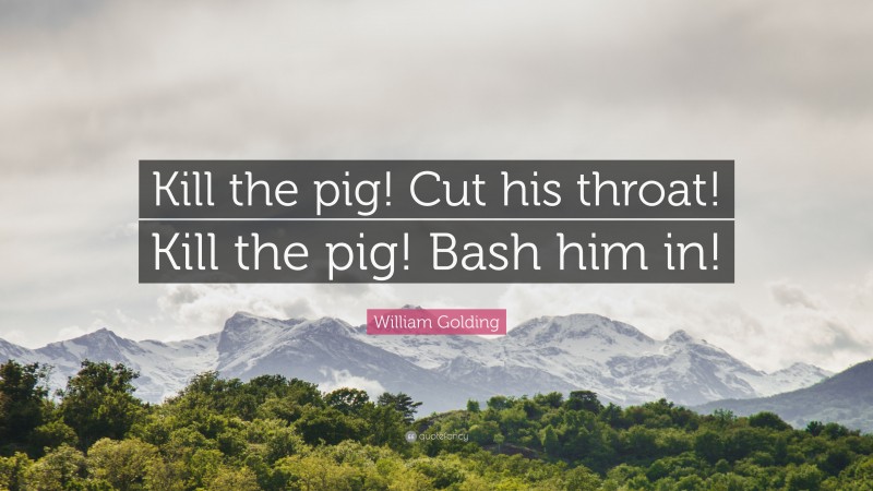 William Golding Quote: “Kill the pig! Cut his throat! Kill the pig! Bash him in!”