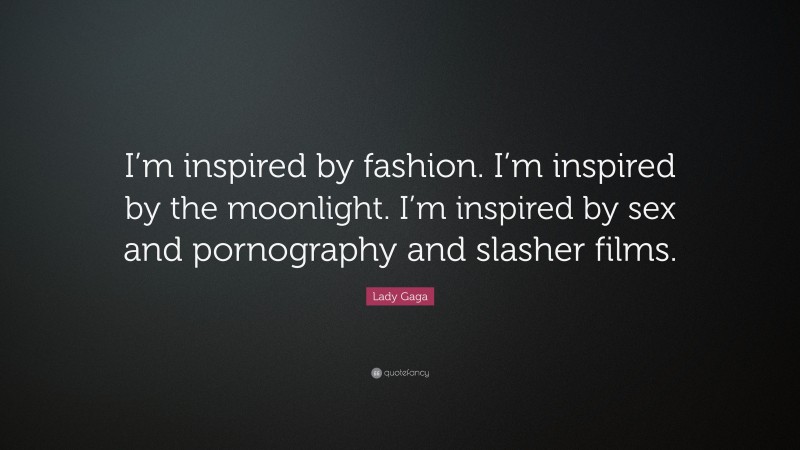 Lady Gaga Quote: “I’m inspired by fashion. I’m inspired by the moonlight. I’m inspired by sex and pornography and slasher films.”
