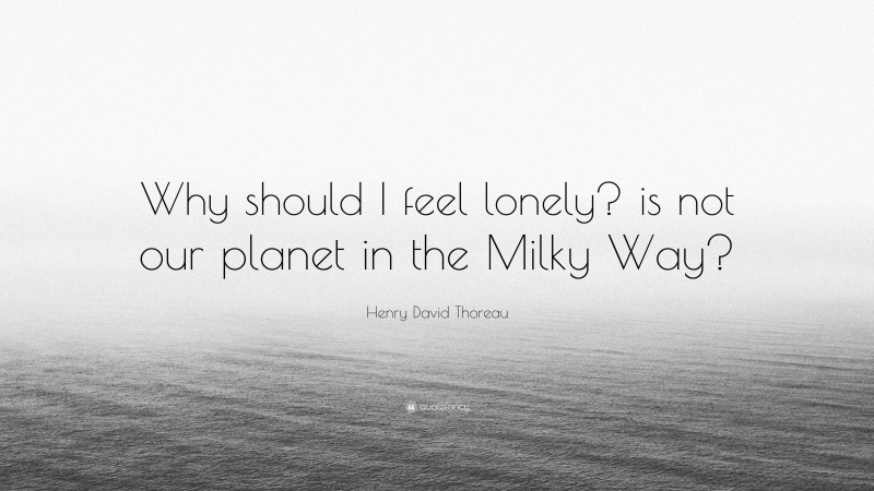 Henry David Thoreau Quote: “Why should I feel lonely? is not our planet in the Milky Way?”