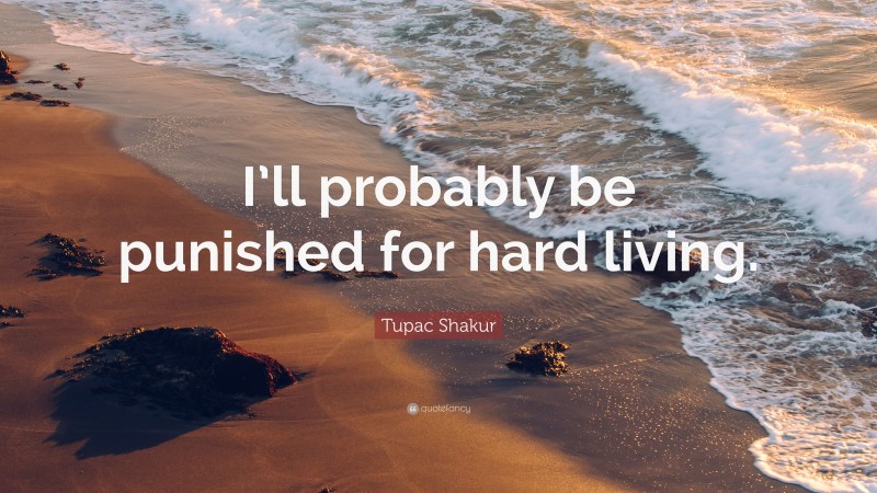Tupac Shakur Quote: “I’ll probably be punished for hard living.”