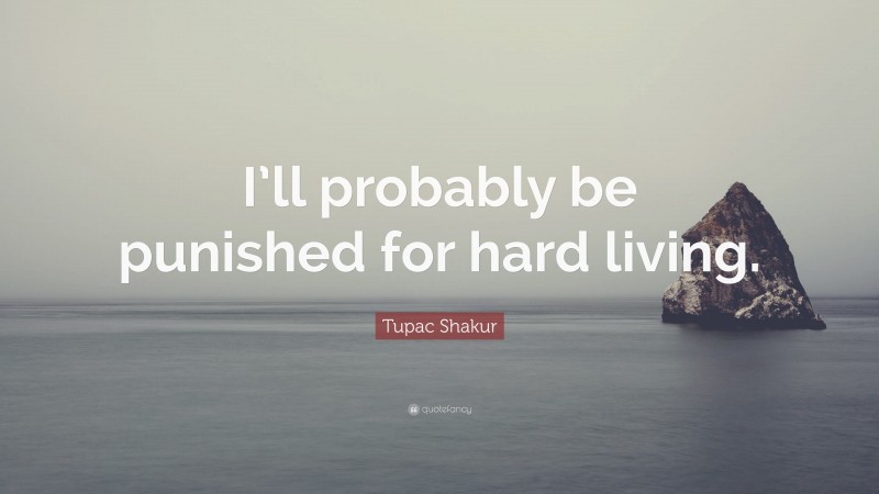 Tupac Shakur Quote: “I’ll probably be punished for hard living.”