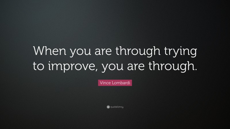 Vince Lombardi Quote: “When you are through trying to improve, you are through.”