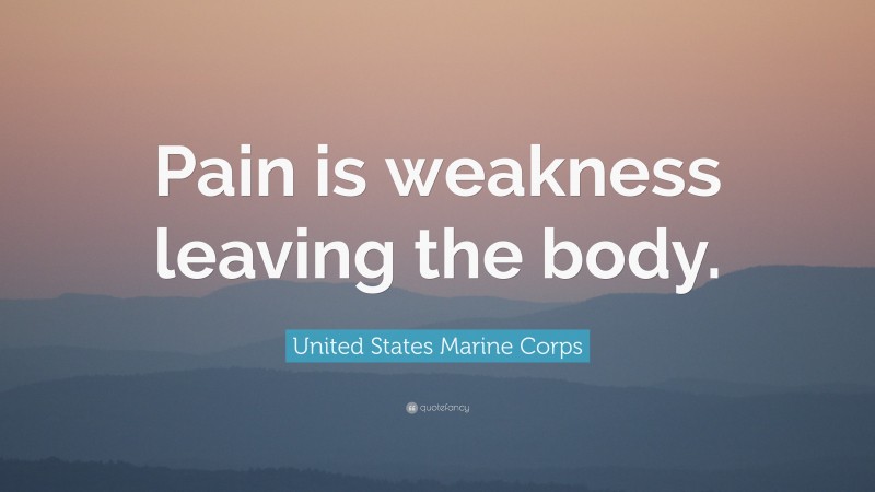 United States Marine Corps Quote: “Pain is weakness leaving the body.”