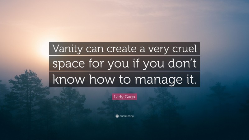 Lady Gaga Quote: “Vanity can create a very cruel space for you if you don’t know how to manage it.”
