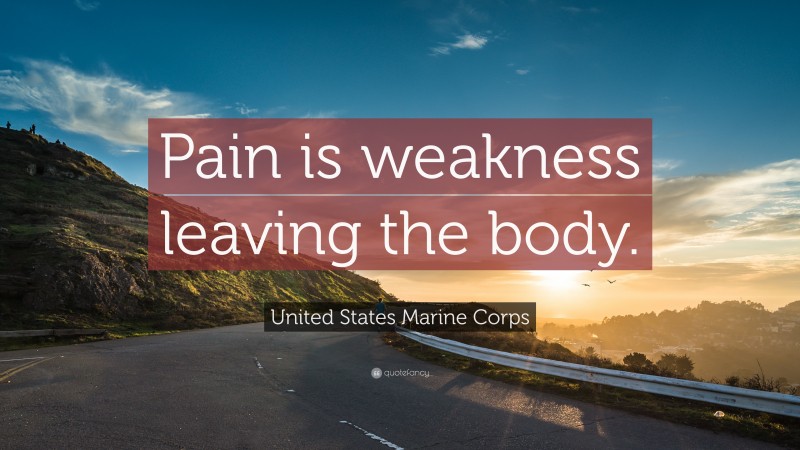 United States Marine Corps Quote: “Pain is weakness leaving the body.”