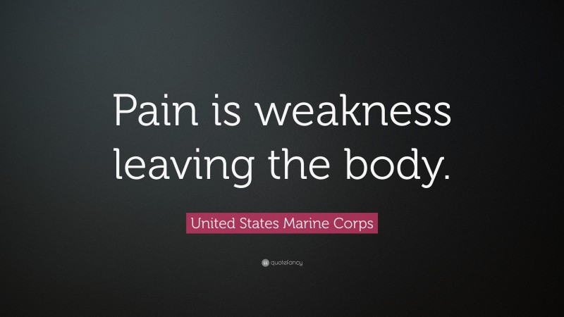 United States Marine Corps Quote: “Pain is weakness leaving the body.”