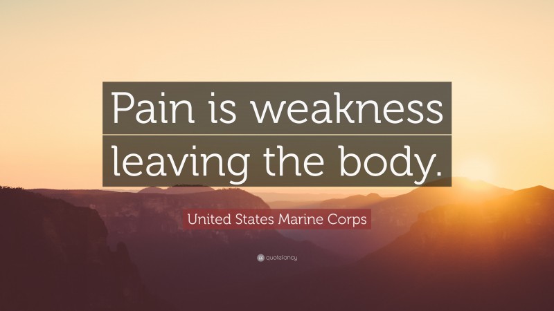 United States Marine Corps Quote: “Pain is weakness leaving the body.”