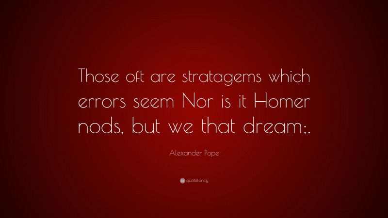 Alexander Pope Quote: “Those oft are stratagems which errors seem Nor is it Homer nods, but we that dream;.”