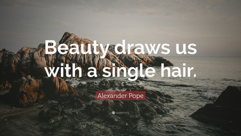 Alexander Pope Quote: “Beauty draws us with a single hair.”