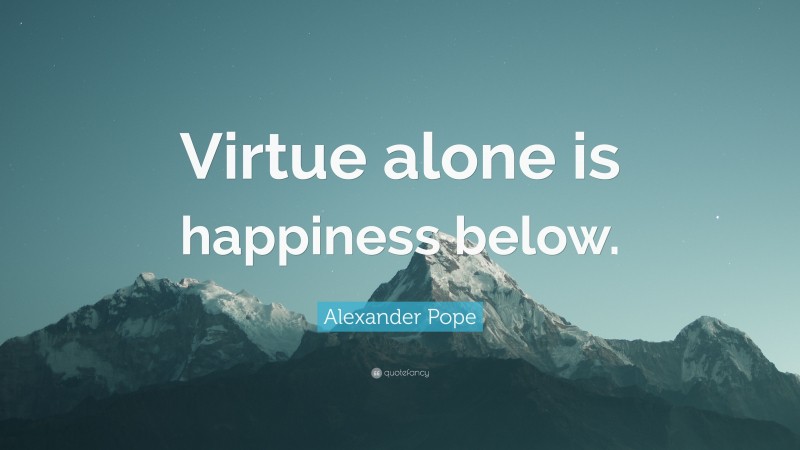 Alexander Pope Quote: “Virtue alone is happiness below.”