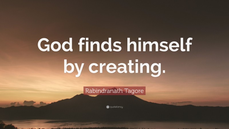 Rabindranath Tagore Quote: “God finds himself by creating.”