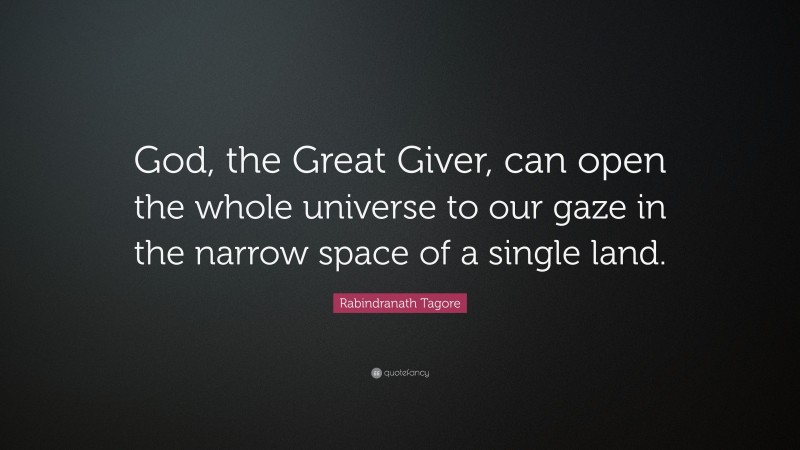 Rabindranath Tagore Quote: “God, the Great Giver, can open the whole universe to our gaze in the narrow space of a single land.”