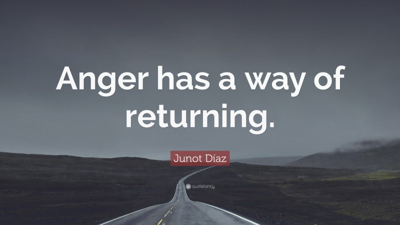 Junot Díaz Quote: “Anger has a way of returning.”