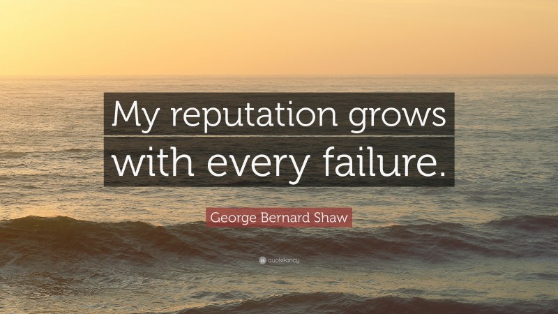 George Bernard Shaw Quote: “My reputation grows with every failure.”