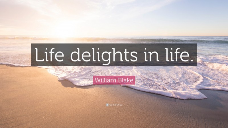 William Blake Quote: “Life delights in life.”