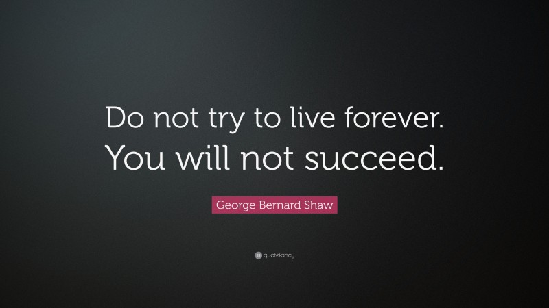 George Bernard Shaw Quote: “Do not try to live forever. You will not succeed.”