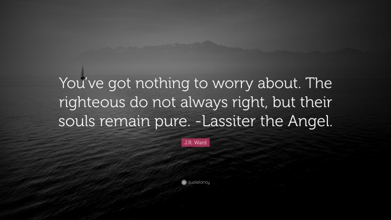 J.R. Ward Quote: “You’ve got nothing to worry about. The righteous do ...