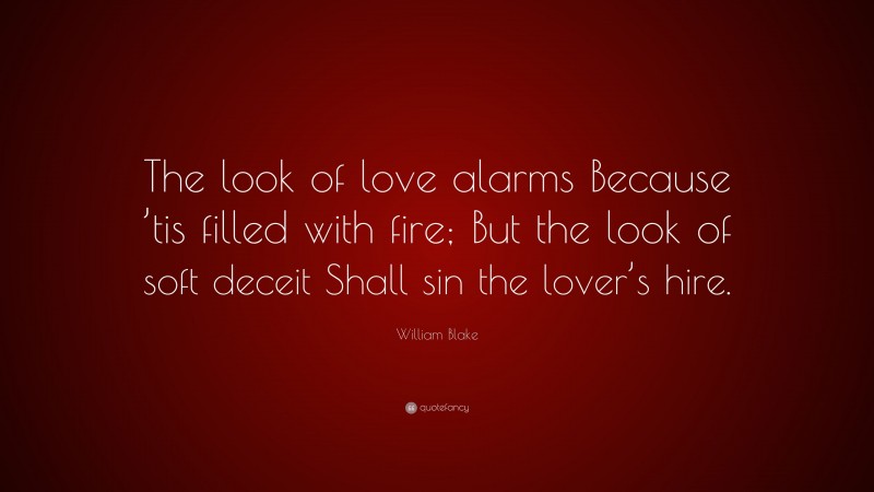 William Blake Quote: “The look of love alarms Because ’tis filled with fire; But the look of soft deceit Shall sin the lover’s hire.”