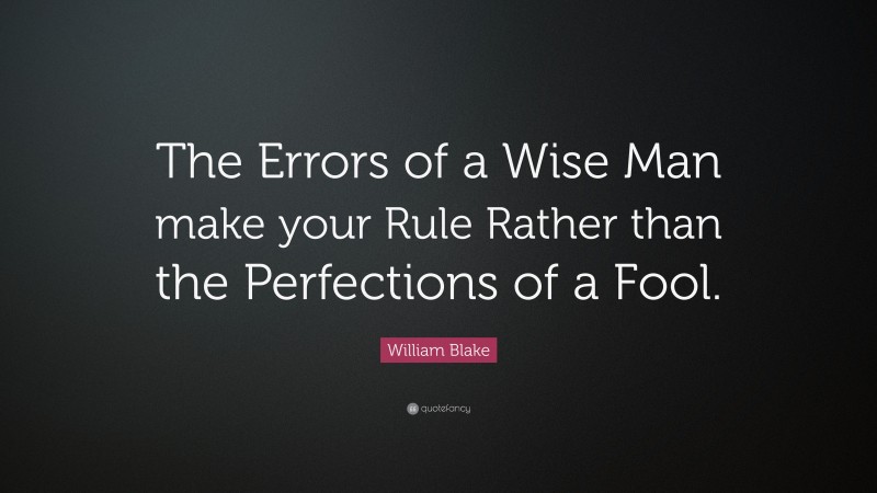 William Blake Quote: “The Errors of a Wise Man make your Rule Rather than the Perfections of a Fool.”
