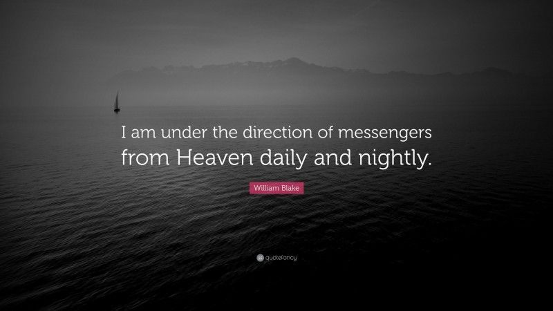 William Blake Quote: “I am under the direction of messengers from Heaven daily and nightly.”