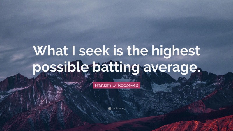 Franklin D. Roosevelt Quote: “What I seek is the highest possible batting average.”