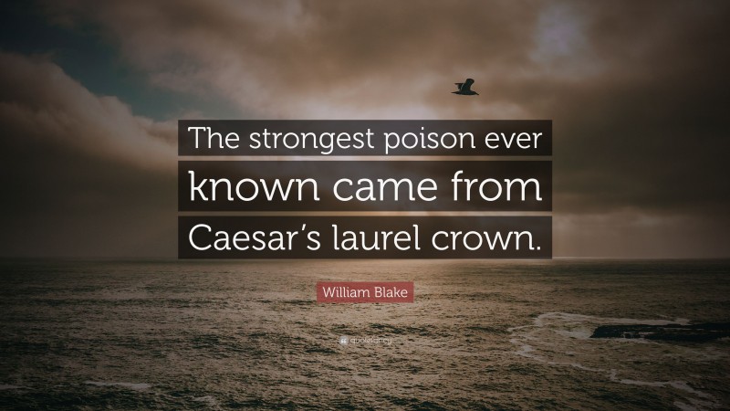William Blake Quote: “The strongest poison ever known came from Caesar’s laurel crown.”