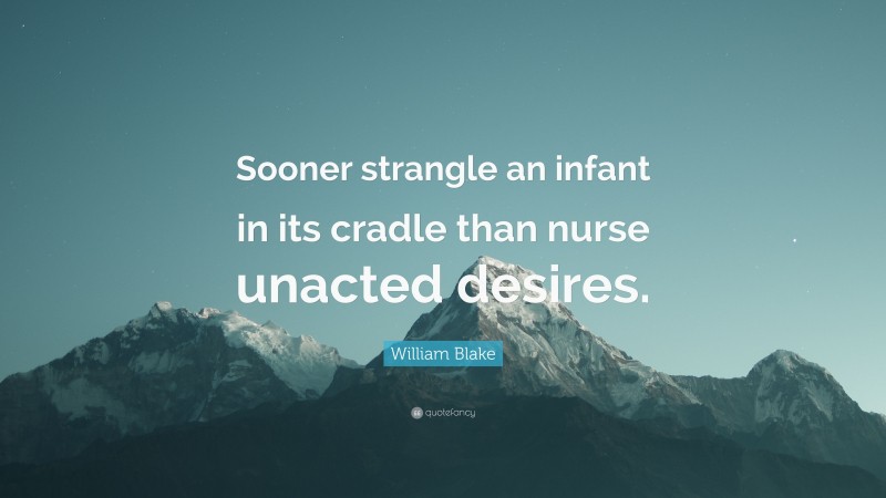 William Blake Quote: “Sooner strangle an infant in its cradle than nurse unacted desires.”